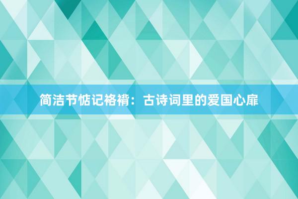 简洁节惦记袼褙：古诗词里的爱国心扉